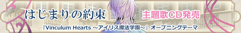 主題歌CD発売　はじまりの約束『Vinculum Hearts ～アイリス魔法学園～』オープニングテーマ