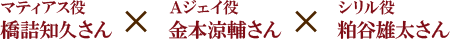 マティアス役　橋詰知久さん ×　Ａジェイ役　金本涼輔さん　×　シリル役　粕谷雄太さん